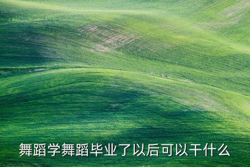 舞蹈学舞蹈毕业了以后可以干什么