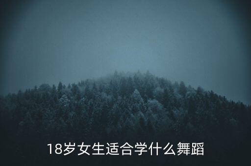 哪些舞蹈运动量大，18岁女生适合学什么舞蹈