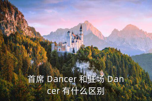 首席舞者是什么意思，首席 Dancer 和驻场 Dancer 有什么区别