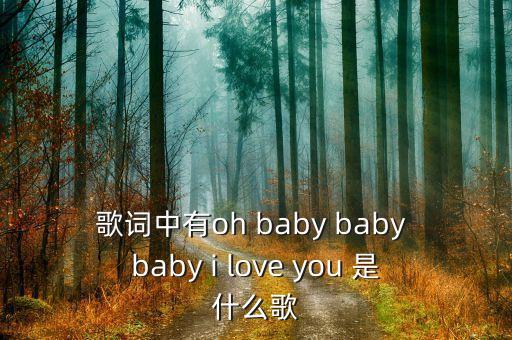 歌词中有oh baby baby baby i love you 是什么歌