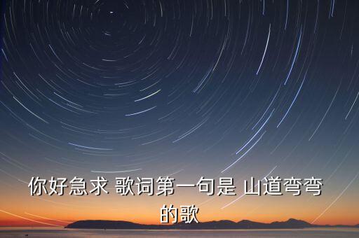 你好急求 歌词第一句是 山道弯弯 的歌