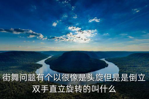 街舞问题有个以很像是头旋但是是倒立双手直立旋转的叫什么
