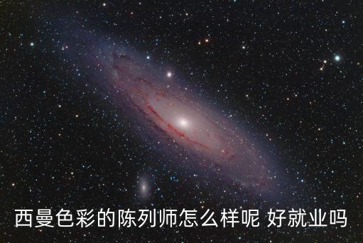 西蔓色彩招聘，西曼色彩的陈列师怎么样呢 好就业吗