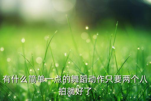 有什么简单一点的舞蹈动作只要两个八拍就好了