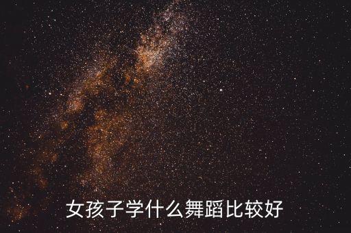 女孩子学什么舞蹈比较好