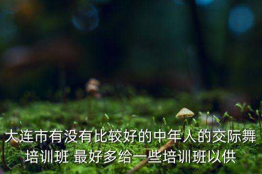 大连市有没有比较好的中年人的交际舞培训班 最好多给一些培训班以供