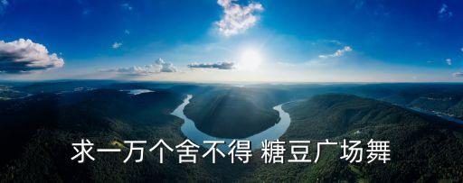 求一万个舍不得 糖豆广场舞