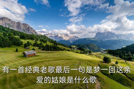 梦回心爱的姑娘是什么歌，有一首经典老歌最后一句是梦一回这亲爱的姑娘是什么歌