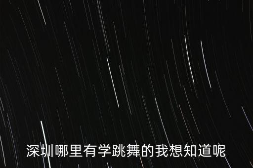 深圳哪里有跳古典舞的，深圳哪里有学舞蹈的求介绍