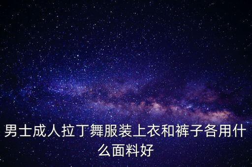 男士成人拉丁舞服装上衣和裤子各用什么面料好