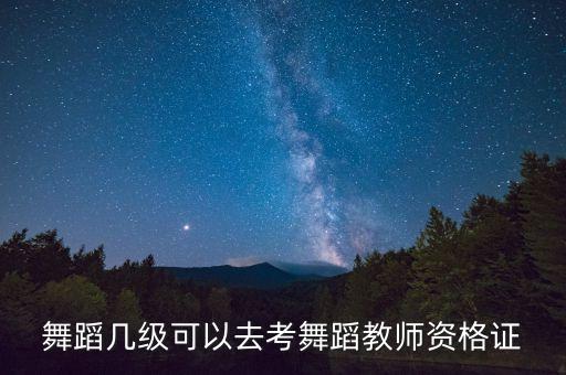 舞蹈几级可以去考舞蹈教师资格证