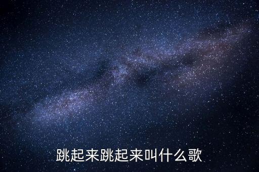 跳起来跳起来叫什么歌