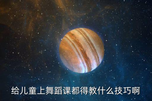 给儿童上舞蹈课都得教什么技巧啊