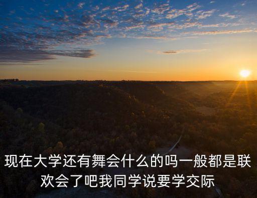 现在大学还有舞会什么的吗一般都是联欢会了吧我同学说要学交际
