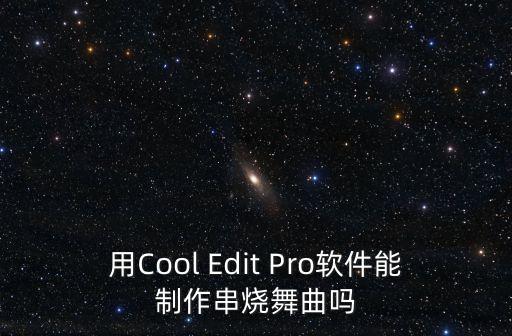 用Cool Edit Pro软件能制作串烧舞曲吗