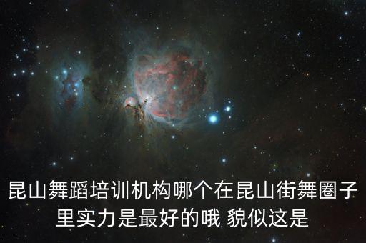 昆山舞蹈培训班哪里比较好一点，昆山舞蹈培训机构哪个在昆山街舞圈子里实力是最好的哦 貌似这是