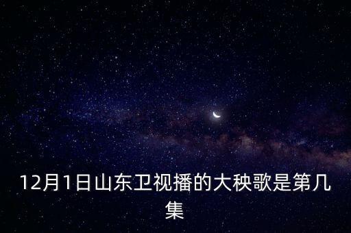 请查一下大秧歌步有多少集，12月1日山东卫视播的大秧歌是第几集
