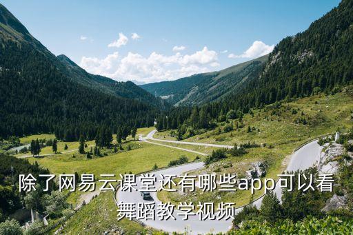 除了网易云课堂还有哪些app可以看舞蹈教学视频