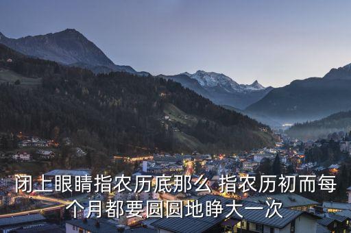 闭上眼睛指农历底那么 指农历初而每个月都要圆圆地睁大一次