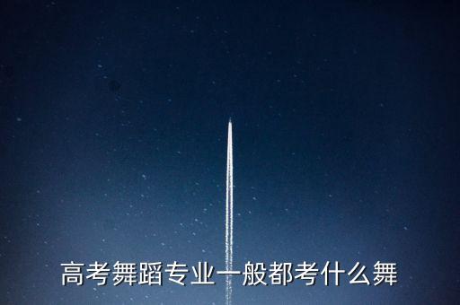 高考舞蹈专业一般都考什么舞