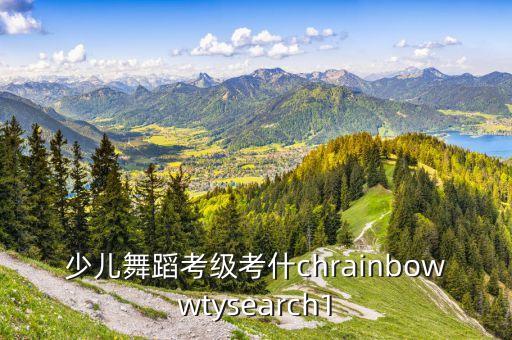 少儿舞蹈考级考什chrainbowwtysearch1
