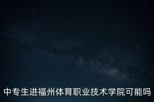 中专生进福州体育职业技术学院可能吗