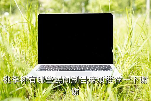 桃李杯有哪些民间剧目麻烦推荐一下谢谢