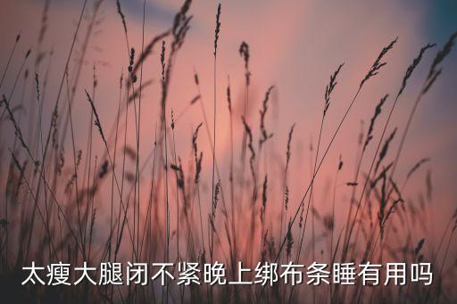 太瘦大腿闭不紧晚上绑布条睡有用吗