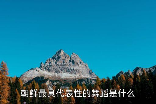 朝鲜最具代表性的舞蹈是什么