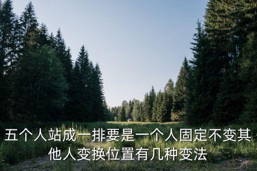 五个人站成一排要是一个人固定不变其他人变换位置有几种变法