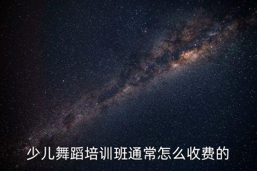 少儿舞蹈怎么收费标准，少儿舞蹈培训班通常怎么收费的