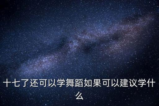 十七了还可以学舞蹈如果可以建议学什么