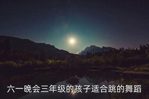 六一晚会三年级的孩子适合跳的舞蹈