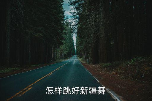 维族舞怎么跳好看，怎样跳好新疆舞
