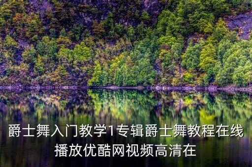 爵士舞入门教学1专辑爵士舞教程在线播放优酷网视频高清在
