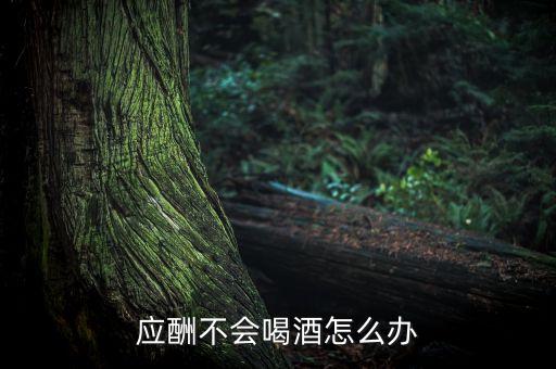 应酬不会喝酒怎么办