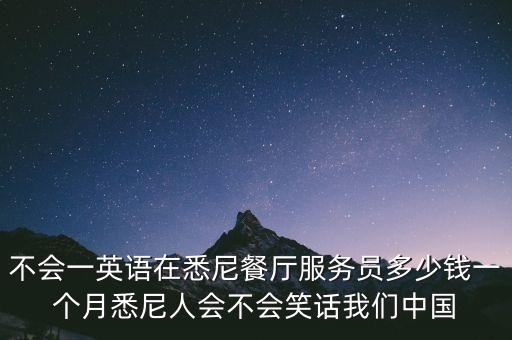 不会一英语在悉尼餐厅服务员多少钱一个月悉尼人会不会笑话我们中国