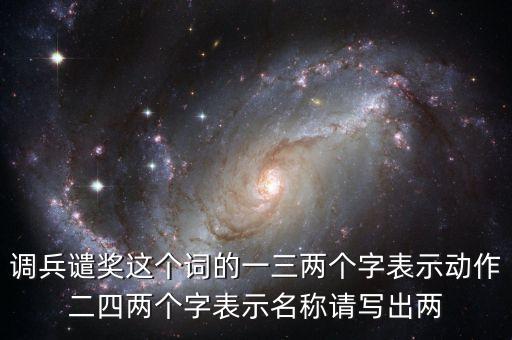 调兵谴奖这个词的一三两个字表示动作二四两个字表示名称请写出两