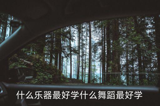 什么乐器最好学什么舞蹈最好学