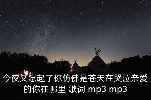 亲爱的你在哪里龙飞门丽mp3，今夜又想起了你仿佛是苍天在哭泣亲爱的你在哪里 歌词 mp3 mp3