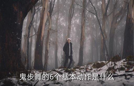 鬼步舞6个基本动作，鬼步舞的6个基本动作是什么