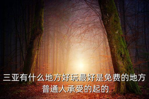 三亚有什么地方好玩最好是免费的地方 普通人承受的起的
