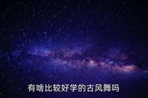 有啥比较好学的古风舞吗