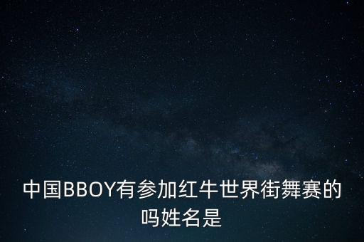 中国BBOY有参加红牛世界街舞赛的吗姓名是