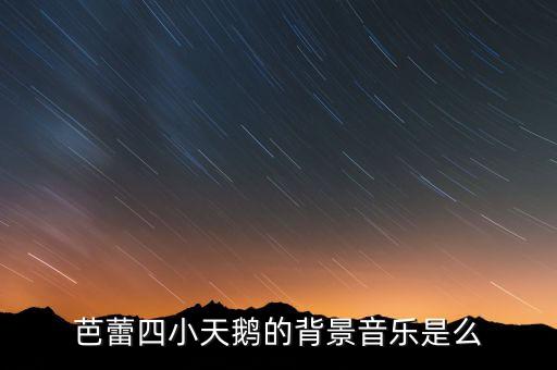 芭蕾四小天鹅的背景音乐是么