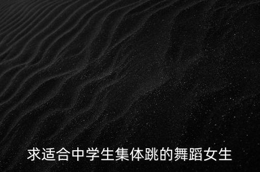 求适合中学生集体跳的舞蹈女生