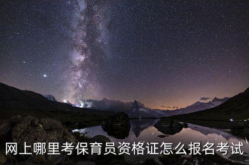 网上哪里考保育员资格证怎么报名考试