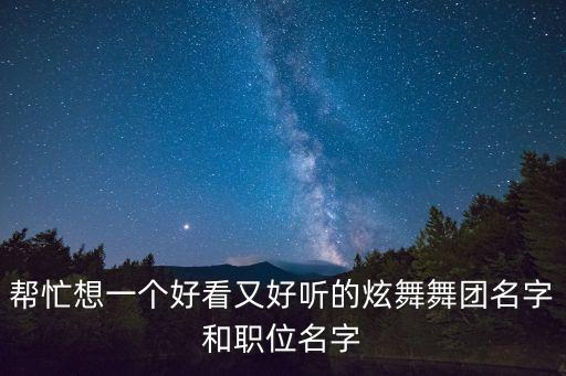 帮忙想一个好看又好听的炫舞舞团名字和职位名字