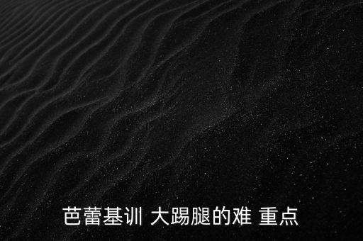 芭蕾基训 大踢腿的难 重点