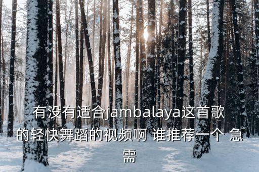有没有适合jambalaya这首歌的轻快舞蹈的视频啊 谁推荐一个 急需